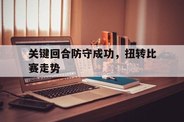 澳门威尼斯人娱乐城_关键回合防守成功，扭转比赛走势
